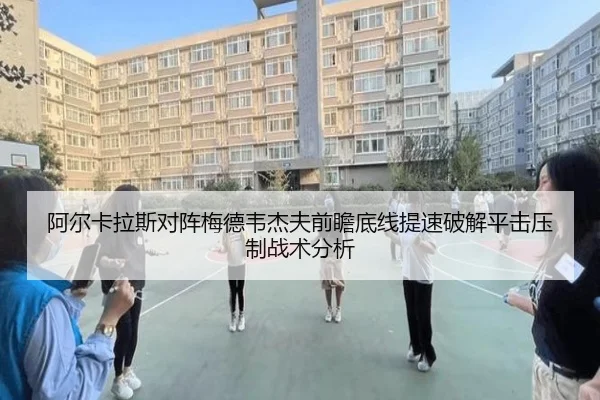 阿尔卡拉斯对阵梅德韦杰夫前瞻底线提速破解平击压制战术分析