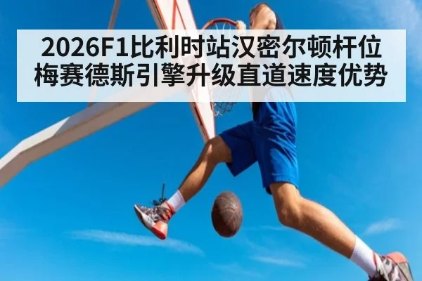 2026F1比利时站汉密尔顿杆位梅赛德斯引擎升级直道速度优势