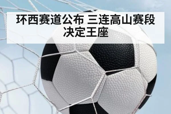 环西赛道公布 三连高山赛段决定王座