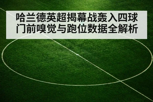 哈兰德英超揭幕战轰入四球 门前嗅觉与跑位数据全解析
