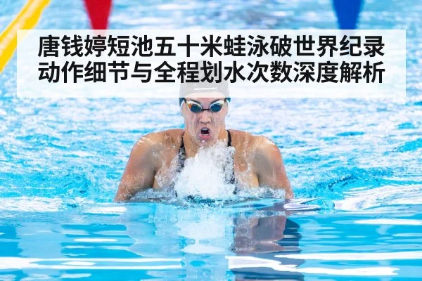 唐钱婷短池五十米蛙泳破世界纪录动作细节与全程划水次数深度解析