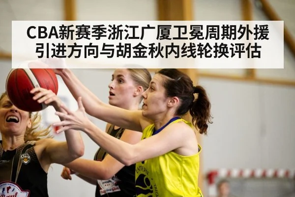 CBA新赛季浙江广厦卫冕周期外援引进方向与胡金秋内线轮换评估
