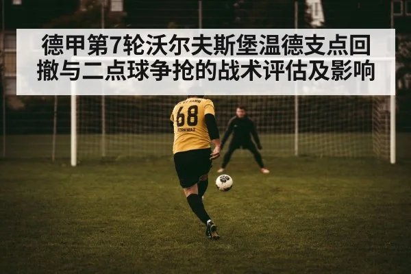 德甲第7轮沃尔夫斯堡温德支点回撤与二点球争抢的战术评估及影响