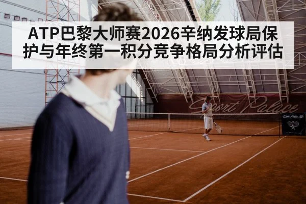ATP巴黎大师赛2026辛纳发球局保护与年终第一积分竞争格局分析评估