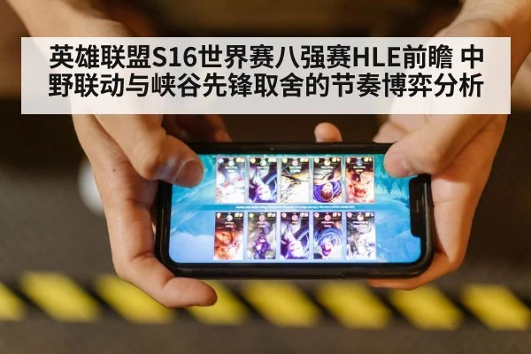 英雄联盟S16世界赛八强赛HLE前瞻 中野联动与峡谷先锋取舍的节奏博弈分析